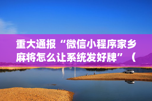 重大通报“微信小程序家乡麻将怎么让系统发好牌”（外辅工具)