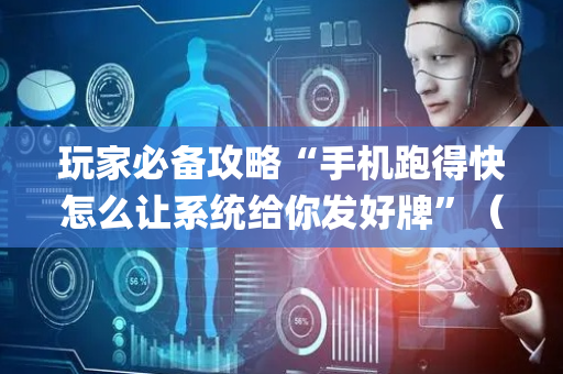 玩家必备攻略“手机跑得快怎么让系统给你发好牌”（怎么能调好牌)