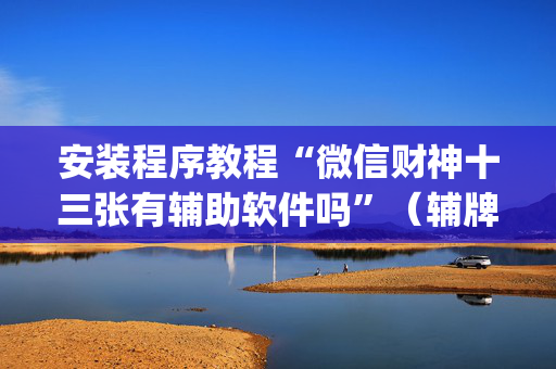 安装程序教程“微信财神十三张有辅助软件吗”（辅牌器插件购买)