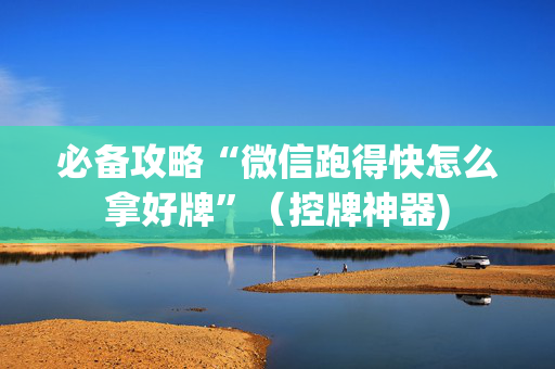 必备攻略“微信跑得快怎么拿好牌”（控牌神器)