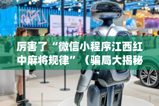 厉害了“微信小程序江西红中麻将规律”（骗局大揭秘)