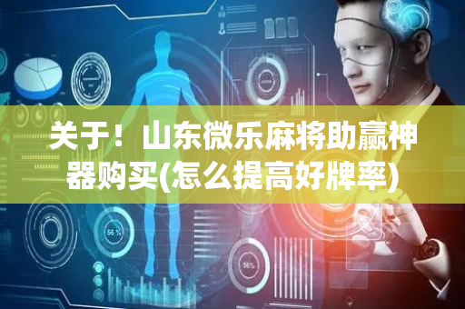 关于！山东微乐麻将助赢神器购买(怎么提高好牌率)