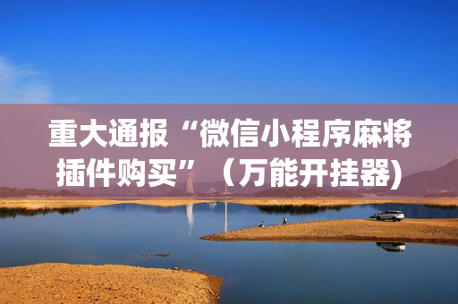 重大通报“微信小程序麻将插件购买”（万能开挂器)