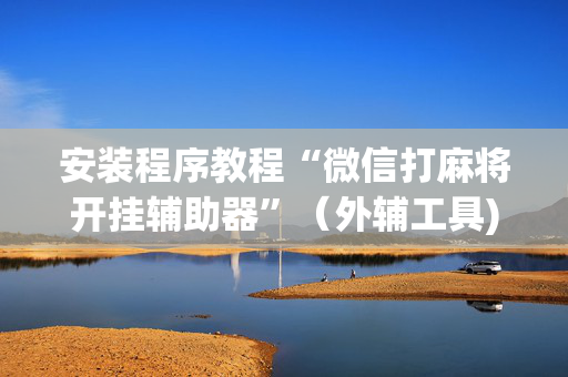 安装程序教程“微信打麻将开挂辅助器”（外辅工具)