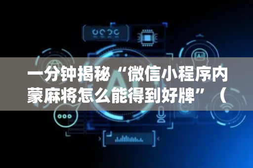 一分钟揭秘“微信小程序内蒙麻将怎么能得到好牌”（软挂神器)