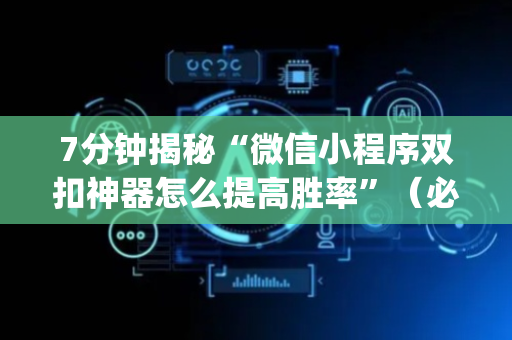 7分钟揭秘“微信小程序双扣神器怎么提高胜率”（必赢神器)