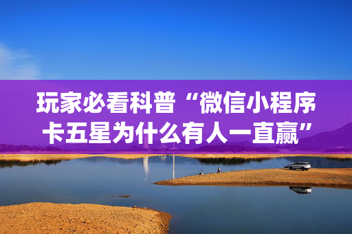 玩家必看科普“微信小程序卡五星为什么有人一直赢”（必赢神器)