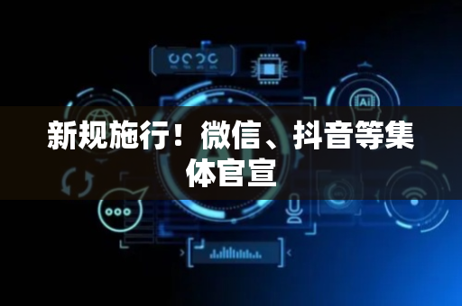 新规施行！微信、抖音等集体官宣