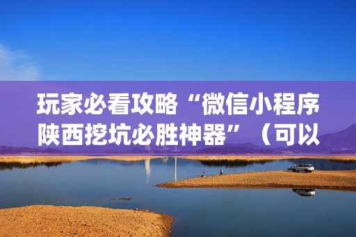 玩家必看攻略“微信小程序陕西挖坑必胜神器”（可以设置输赢吗)