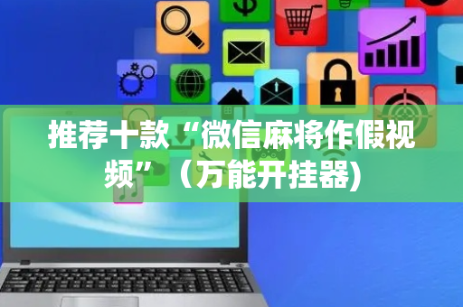 推荐十款“微信麻将作假视频”（万能开挂器)