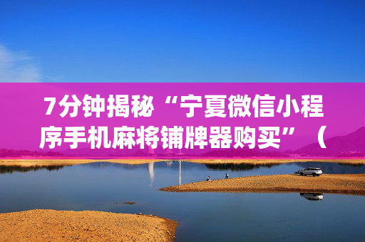 7分钟揭秘“宁夏微信小程序手机麻将铺牌器购买”（充会员胜率高)