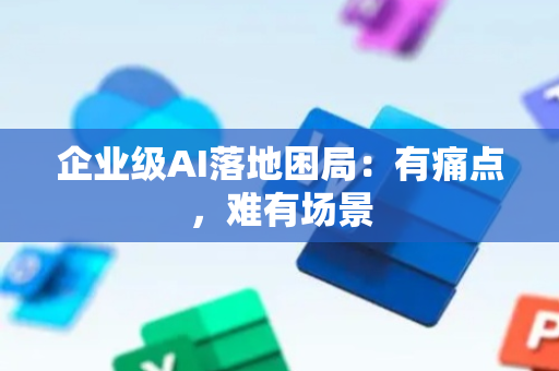 企业级AI落地困局：有痛点，难有场景