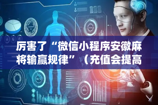 厉害了“微信小程序安徽麻将输赢规律”（充值会提高胜率么)
