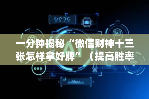 一分钟揭秘“微信财神十三张怎样拿好牌”（提高胜率软件)