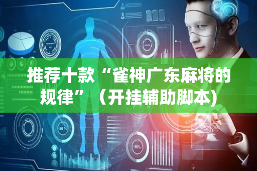 推荐十款“雀神广东麻将的规律”（开挂辅助脚本)