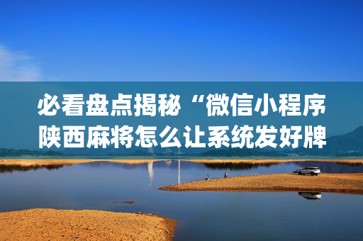 必看盘点揭秘“微信小程序陕西麻将怎么让系统发好牌”（怎么控制输赢)