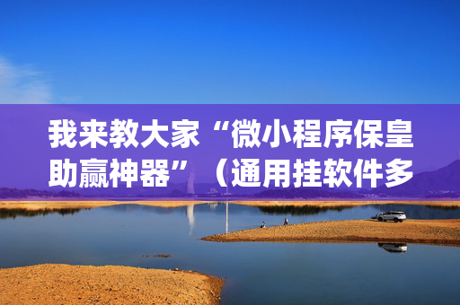 我来教大家“微小程序保皇助赢神器”（通用挂软件多少钱)