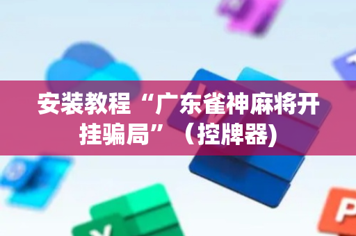 安装教程“广东雀神麻将开挂骗局”（控牌器)