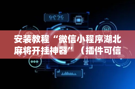 安装教程“微信小程序湖北麻将开挂神器”（插件可信吗)
