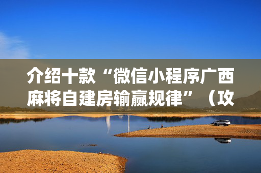 介绍十款“微信小程序广西麻将自建房输赢规律”（攻略插件)