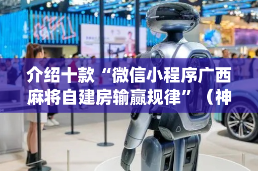 介绍十款“微信小程序广西麻将自建房输赢规律”（神器通用版)
