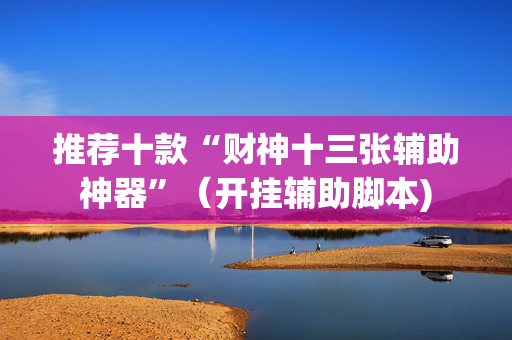 推荐十款“财神十三张辅助神器”（开挂辅助脚本)