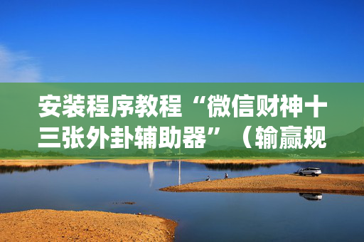 安装程序教程“微信财神十三张外卦辅助器”（输赢规律)