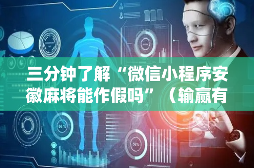 三分钟了解“微信小程序安徽麻将能作假吗”（输赢有什么规律)
