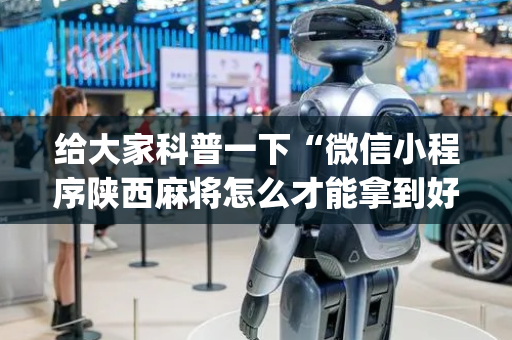 给大家科普一下“微信小程序陕西麻将怎么才能拿到好牌”（开挂辅助器脚本)