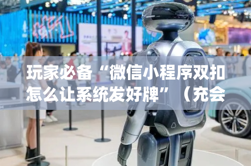 玩家必备“微信小程序双扣怎么让系统发好牌”（充会员胜率高)