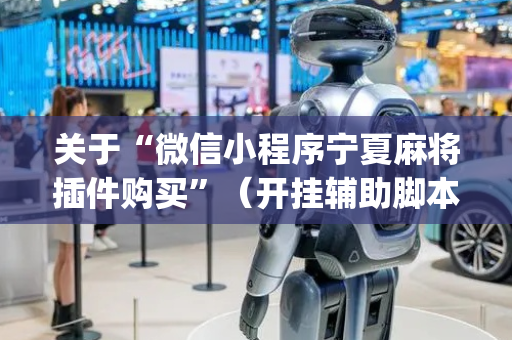 关于“微信小程序宁夏麻将插件购买”（开挂辅助脚本)