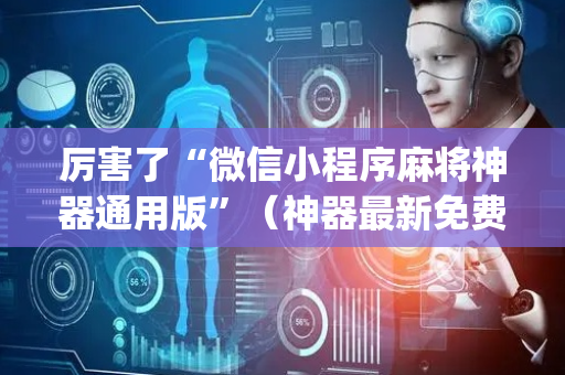厉害了“微信小程序麻将神器通用版”（神器最新免费)