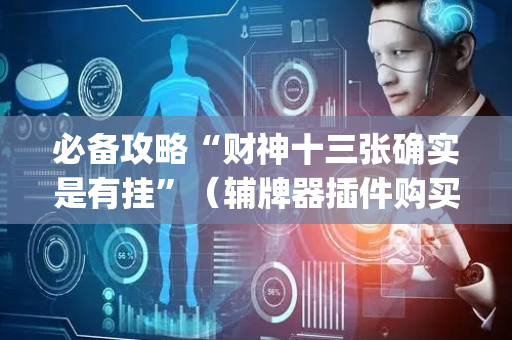必备攻略“财神十三张确实是有挂”（辅牌器插件购买)