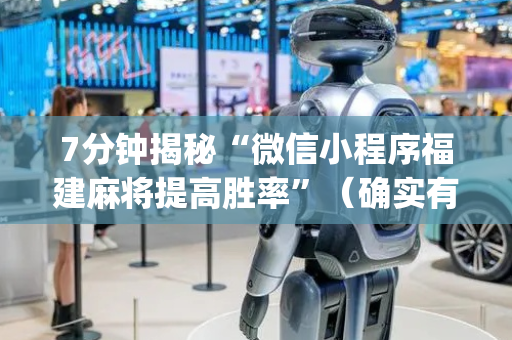 7分钟揭秘“微信小程序福建麻将提高胜率”（确实有插件吗)