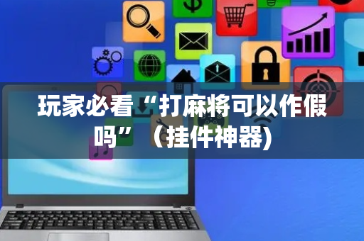 玩家必看“打麻将可以作假吗”（挂件神器)