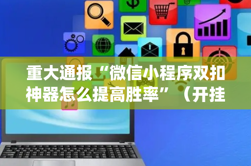 重大通报“微信小程序双扣神器怎么提高胜率”（开挂辅助器插件)
