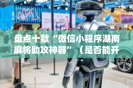 盘点十款“微信小程序湖南麻将助攻神器”（是否能开挂)