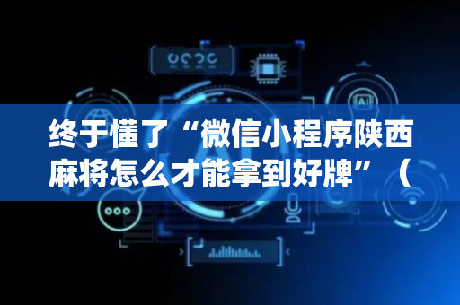 终于懂了“微信小程序陕西麻将怎么才能拿到好牌”（输赢跟id号有关系吗)