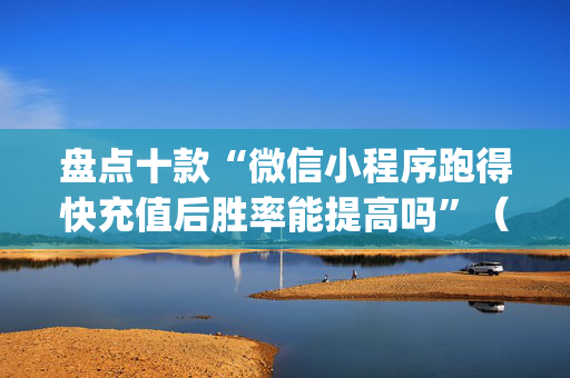 盘点十款“微信小程序跑得快充值后胜率能提高吗”（自建房胜负规律)