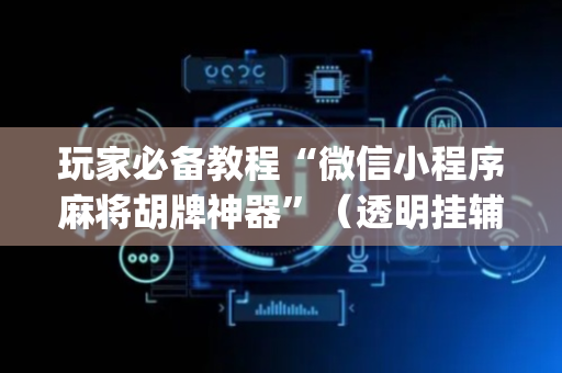 玩家必备教程“微信小程序麻将胡牌神器”（透明挂辅助器)