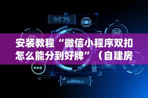 安装教程“微信小程序双扣怎么能分到好牌”（自建房怎么赢)