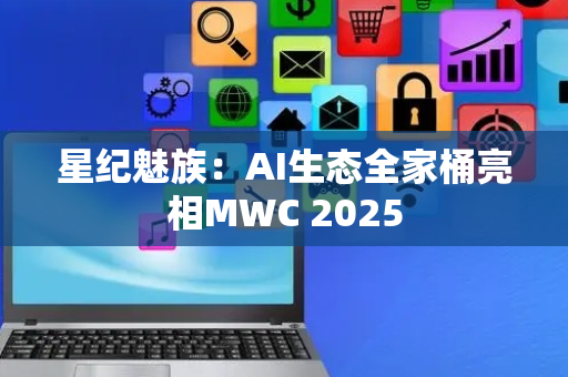 星纪魅族：AI生态全家桶亮相MWC 2025