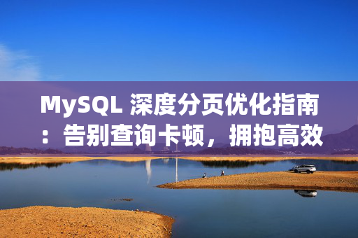 MySQL 深度分页优化指南：告别查询卡顿，拥抱高效数据检索