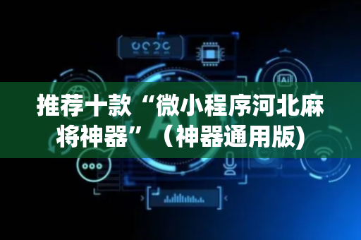 推荐十款“微小程序河北麻将神器”（神器通用版)