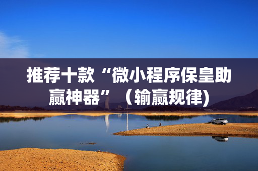 推荐十款“微小程序保皇助赢神器”（输赢规律)