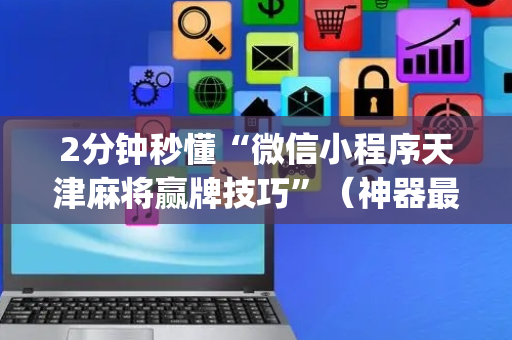 2分钟秒懂“微信小程序天津麻将赢牌技巧”（神器最新免费)