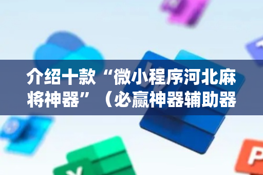 介绍十款“微小程序河北麻将神器”（必赢神器辅助器)