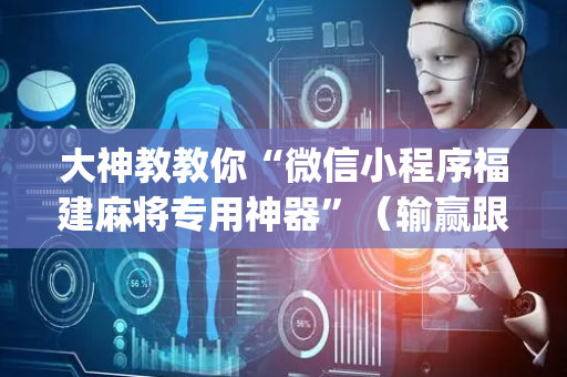大神教教你“微信小程序福建麻将专用神器”（输赢跟id号有关系吗)