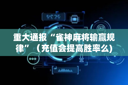 重大通报“雀神麻将输赢规律”（充值会提高胜率么)