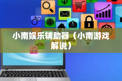 小南娱乐辅助器（小南游戏解说）